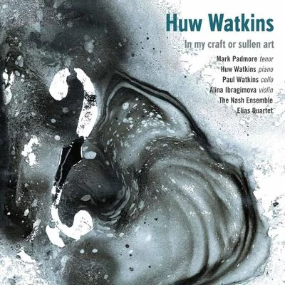 Paul Watkins/Nash Ensemble/Ian Brown/Huw Watkins/Mark Padmore/Elias String Quartet Huw Watkins: In My Craft or Sullen Art