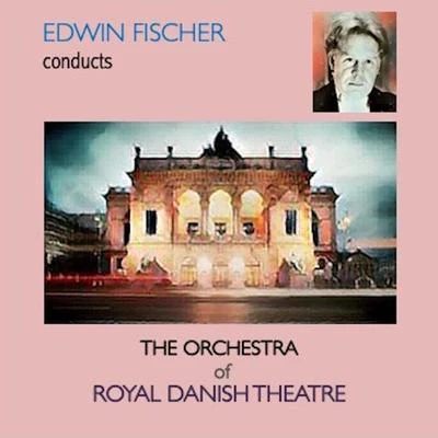 Edwin Fischer/The Orchestra of the Royal Danish Theatre Edwin Fischer Conducts The Orchestra of Royal Danish Theatre