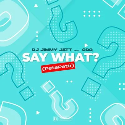 CDQ/Dj Jimmy Jatt Say What? (PetePeté)