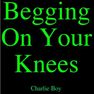 Charlie Boy Begging On Your Knees