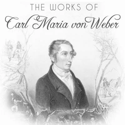 Carl Maria von Weber The Works of Carl Maria von Weber