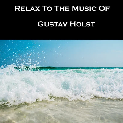 Gustav Holst Relax To The Music Of Gustav Holst