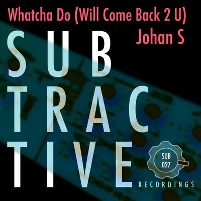 Johan S Whatcha Do (Will Come Back 2 U)