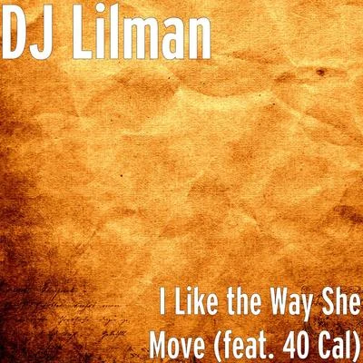 Dj Lilman I Like the Way She Move (feat. 40 Cal)