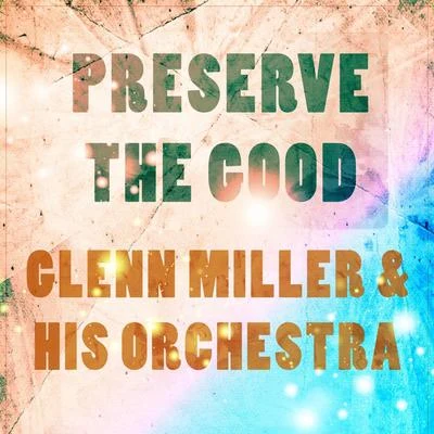 Glenn Miller &amp; His Orchestra Preserve The Good