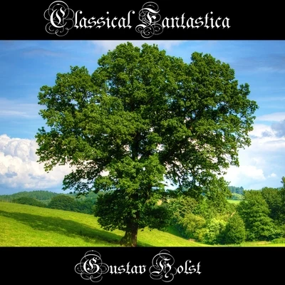 Gustav Holst Classical Fantastica: Gustav Holst - The Planets