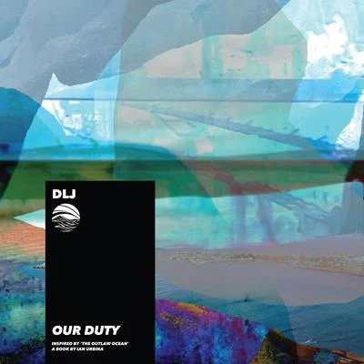 DLJ/Ian Urbina Our Duty (Inspired by The Outlaw Ocean a book by Ian Urbina)