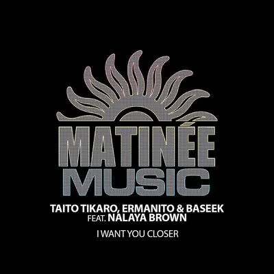 Baseek/Ermanito/Taito Tikaro/Nalaya Brown I Want You Closer