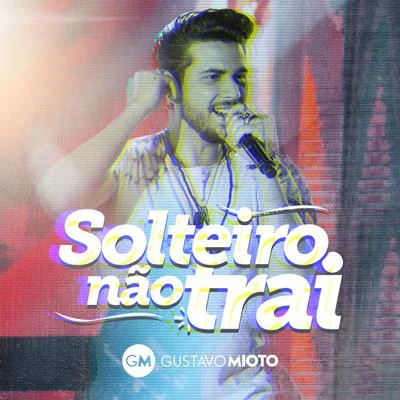 Gustavo Mioto Solteiro Não Trai (Ao Vivo)