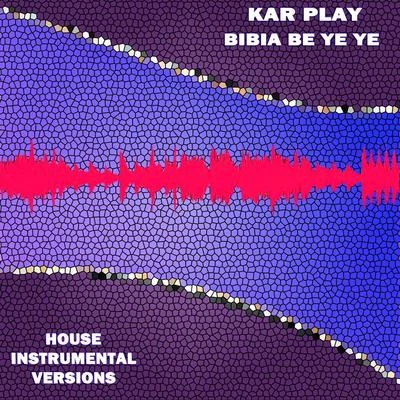 Kar Play Bibia Be Ye Ye (House Instrumental Versions)