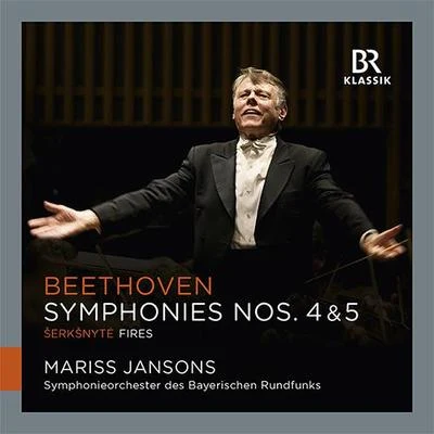 Bavarian Radio Symphony Orchestra BEETHOVEN, L. van: Symphonies Nos. 4 and 5ŠERKŠNYTĖ, R.: Fires (Bavarian Radio Symphony, Jansons)