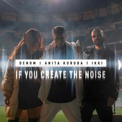 Denom/Ikki/Anita Kuruba If You Create the Noise