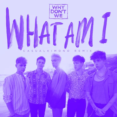 Why Don&#x27;t We What Am I (Casualkimono Remix)