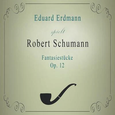 Eduard Erdmann Eduard Erdmann spielt: Robert Schumann: Fantasiestücke, Op. 12