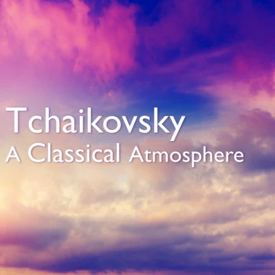 Pyotr Ilyich Tchaikovsky Tchaikovsky: A Classical Atmosphere