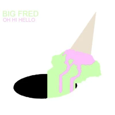 Big Fred Oh Hi Hello