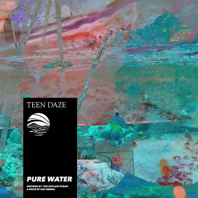 Teen Daze/Ian Urbina Pure Water - Inspired by The Outlaw Ocean a book by Ian Urbina