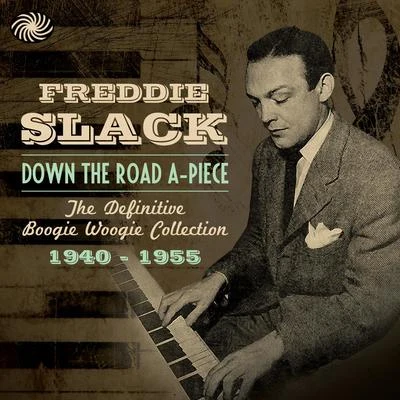 Freddie Slack Down the Road A-Piece: The Definitive Boogie Woogie Collection 1940-1955