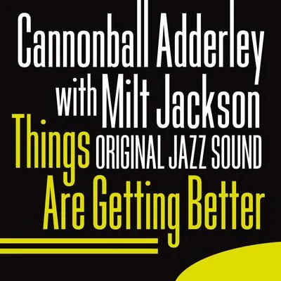 Cannonball Adderley/Milt Jackson Original Jazz Sound: Things Are Getting Better