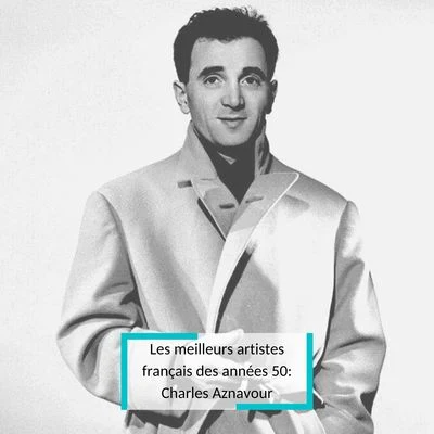 Charles Aznavour Les meilleurs artistes français des années 50: Charles Aznavour