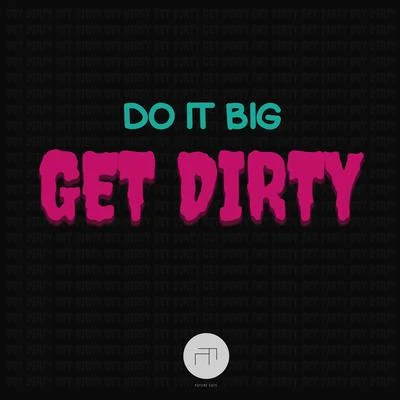 Do It Big Get Dirty