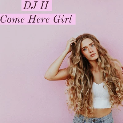 Dj H Come Here Girl