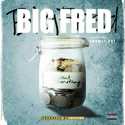 Big Fred Want Something (feat. Shawty Boy)