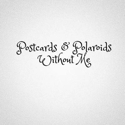 Postcards &amp; Polaroids Without Me