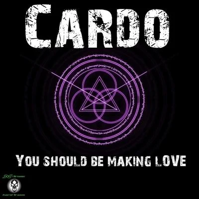 Cardo You Should Be Making Love