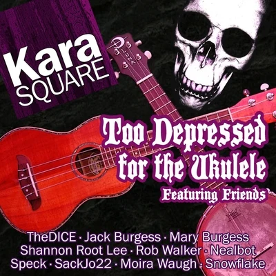 Snowflake/Kara Square/Moira Waugh/Thedice/Jack Burgess/Mary Burgess Too Depressed for the Ukulele (feat. Moira Waugh, Snowflake, Thedice, Jack Burgess, Mary Burgess, Shannon Root Lee, Rob Walker, Nealbot, Speck & Sackj