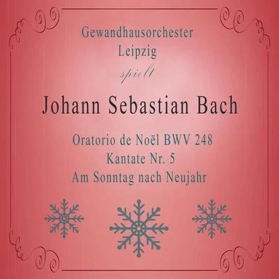 Gewandhausorchester Leipzig Gewandhausorchester Leipzig spielt: Johann Sebastian Bach: Oratorio de Noël BWV 248, Kantate Nr. 5, Am Sonntag nach Neujahr