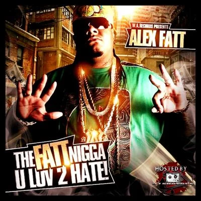 Alex Fatt The Fatt ***** U Luv 2 Hate