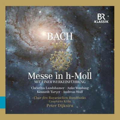 Peter Dijkstra BACH, J.S.: Mass in B Minor, BWV 232 (Landshamer, Vondung, Tarver, A. Wolf, Bavarian Radio Chorus, Concerto Köln, Dijkstra)