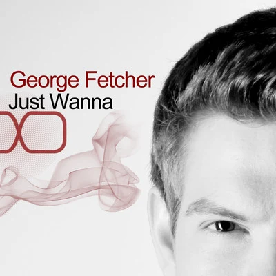 George Fetcher Just Wanna - Single