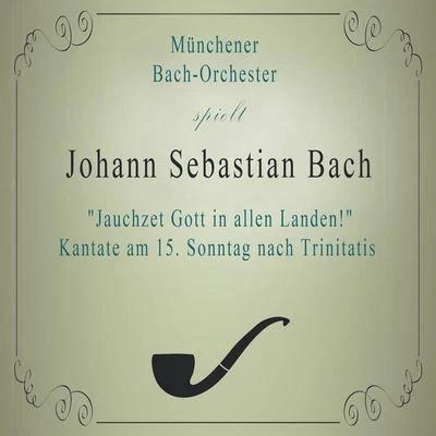 Münchener Bach-Orchester Münchener Bach-Orchester spielt: Johann Sebastian Bach: Jauchzet Gott in allen Landen! Kantate am 15. Sonntag nach Trinitatis