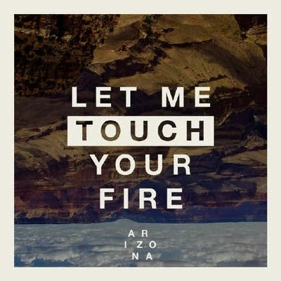 A R I Z O N A Let Me Touch Your Fire