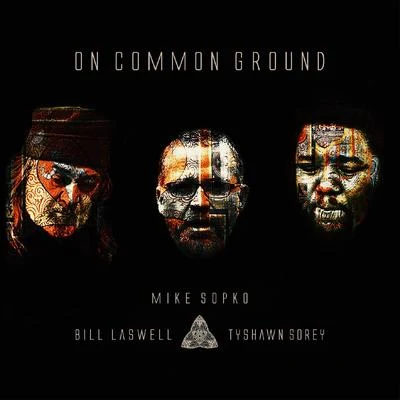 Bill Laswell/Tyshawn Sorey/Mike Sopko On Common Ground