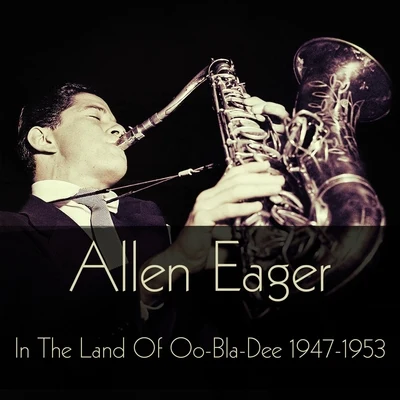 Allen Eager Allen Eager: In the Land of Oo-Bla-Dee 1947-1953