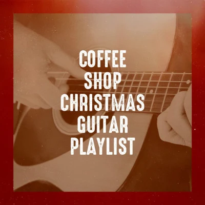 Guitar Chill Out/Acoustic Guitar Music/Christmas Guitar Music Coffee Shop Christmas Guitar Playlist