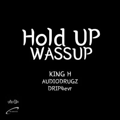 audiodrugz/King H/drip4evr Hold up Wassup