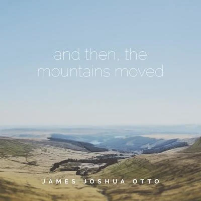 James Joshua Otto And Then, The Mountains Moved EP