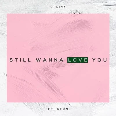 Syon/Uplink I Still Wanna Love (feat. Syon)