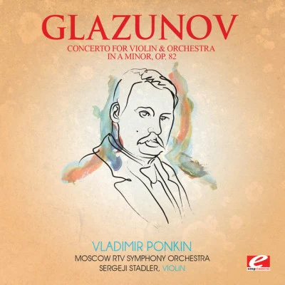 Sergeji Stadler/Alexander Glazunov/Vladimir Ponkin/Moscow RTV Symphony Orchestra Glazunov: Concerto for Violin and Orchestra in A Minor, Op. 82 (Digitally Remastered)